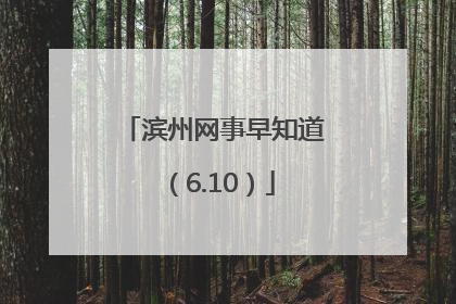 滨州网事早知道（6.10）