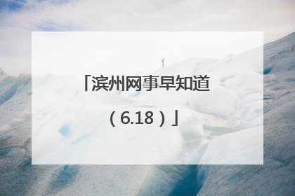 滨州网事早知道（6.18）