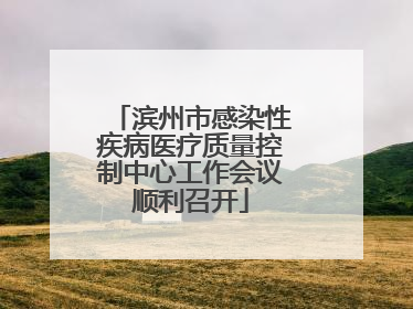 滨州市感染性疾病医疗质量控制中心工作会议顺利召开