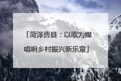 菏泽曹县：以歌为媒 唱响乡村振兴新乐章