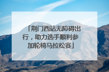 荆门西站无障碍出行，助力选手顺利参加轮椅马拉松赛