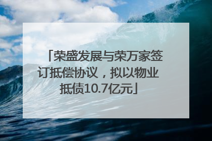 荣盛发展与荣万家签订抵偿协议，拟以物业抵债10.7亿元