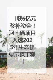 获6亿元奖补资金！河南俩项目入选2025年生态修复示范工程