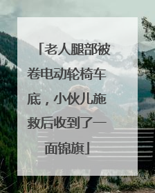 老人腿部被卷电动轮椅车底，小伙儿施救后收到了一面锦旗