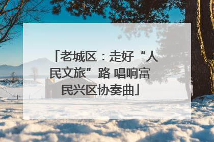 老城区：走好“人民文旅”路 唱响富民兴区协奏曲