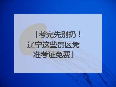 考完先别扔！辽宁这些景区凭准考证免费
