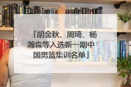 胡金秋、周琦、杨瀚森等入选新一期中国男篮集训名单