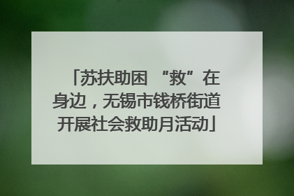 苏扶助困 “救”在身边，无锡市钱桥街道开展社会救助月活动