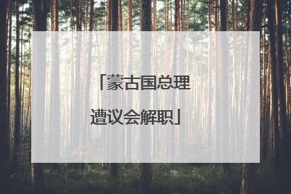 蒙古国总理遭议会解职