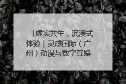 虚实共生，沉浸式体验｜灵感国际（广州）动漫与数字互娱出口展招商启动