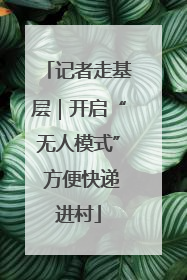 记者走基层｜开启“无人模式” 方便快递进村