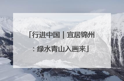 行进中国｜宜居锦州：绿水青山入画来