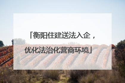 衡阳住建送法入企，优化法治化营商环境