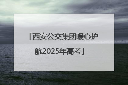 西安公交集团暖心护航2025年高考