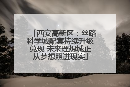西安高新区：丝路科学城配套持续升级兑现 未来理想城正从梦想照进现实