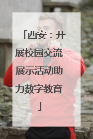 西安：开展校园交流展示活动助力数字教育