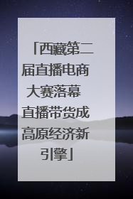 西藏第二届直播电商大赛落幕 直播带货成高原经济新引擎