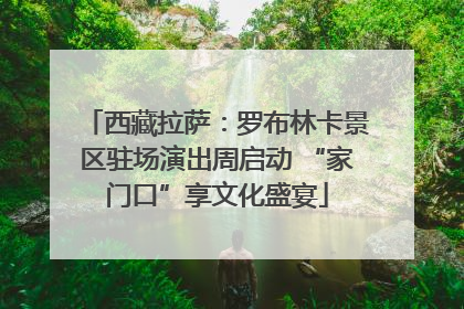 西藏拉萨：罗布林卡景区驻场演出周启动 “家门口”享文化盛宴