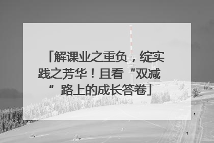 解课业之重负，绽实践之芳华！且看“双减”路上的成长答卷