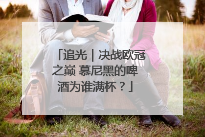 追光｜决战欧冠之巅 慕尼黑的啤酒为谁满杯？