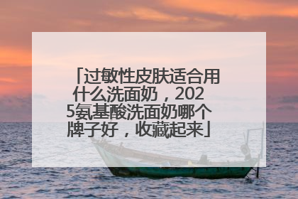 过敏性皮肤适合用什么洗面奶，2025氨基酸洗面奶哪个牌子好，收藏起来