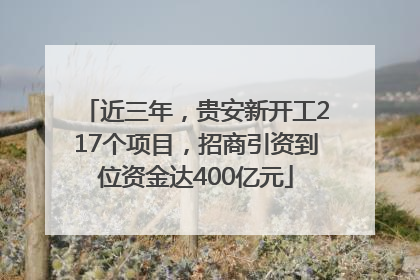 近三年，贵安新开工217个项目，招商引资到位资金达400亿元