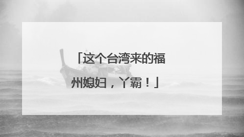 这个台湾来的福州媳妇，丫霸！