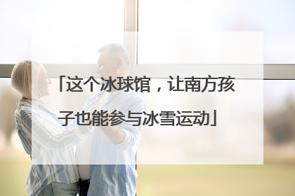 这个冰球馆，让南方孩子也能参与冰雪运动