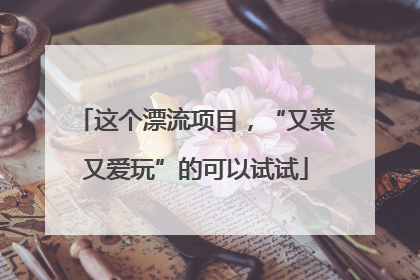 这个漂流项目，“又菜又爱玩”的可以试试