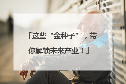这些“金种子”，带你解锁未来产业！