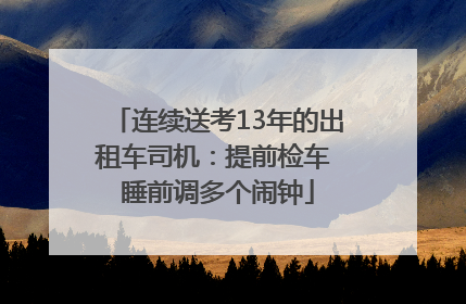 连续送考13年的出租车司机：提前检车 睡前调多个闹钟