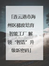 连云港市海州区梯度培育智能工厂 解锁“智造”升级新密码