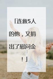 连救5人的他，又捐出了慰问金！