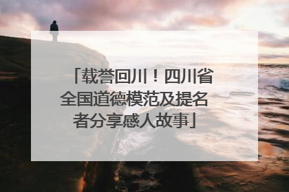 载誉回川！四川省全国道德模范及提名者分享感人故事