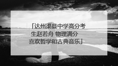 达州渠县中学高分考生赵若舟 物理满分 喜欢哲学和古典音乐