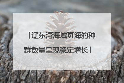 辽东湾海域斑海豹种群数量呈现稳定增长