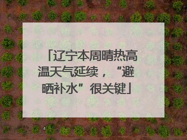 辽宁本周晴热高温天气延续，“避晒补水”很关键