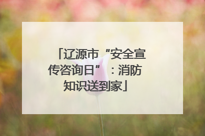 辽源市“安全宣传咨询日”：消防知识送到家