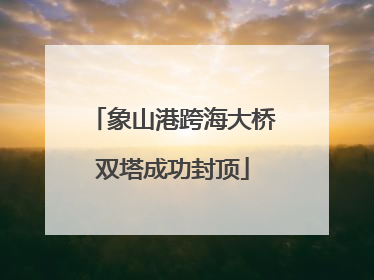 象山港跨海大桥双塔成功封顶