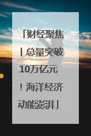 财经聚焦丨总量突破10万亿元！海洋经济动能澎湃