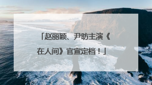 赵丽颖、尹昉主演《在人间》官宣定档！