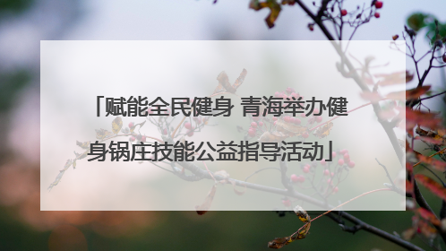 赋能全民健身 青海举办健身锅庄技能公益指导活动