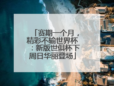 赛期一个月，精彩不输世界杯：新版世俱杯下周日华丽登场