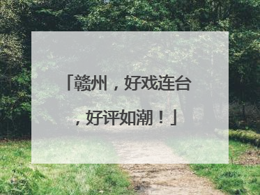 赣州，好戏连台，好评如潮！