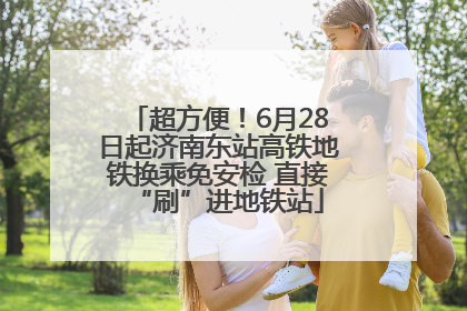 超方便！6月28日起济南东站高铁地铁换乘免安检 直接“刷”进地铁站