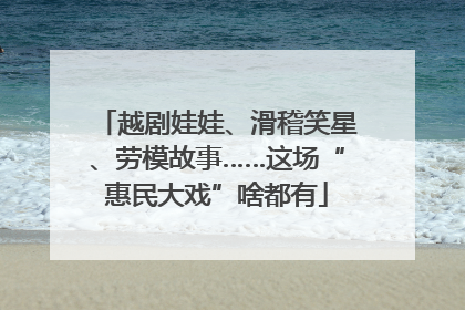越剧娃娃、滑稽笑星、劳模故事……这场“惠民大戏”啥都有
