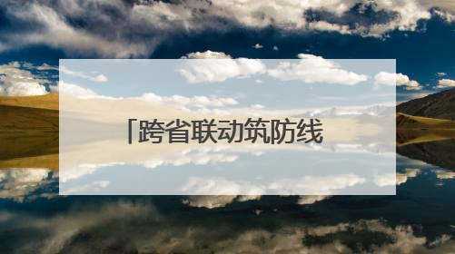 跨省联动筑防线 省界执法护平安