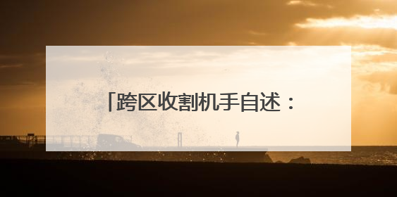 跨区收割机手自述：一小时能收10亩地，有地块每亩低至35元，中午基本不吃饭