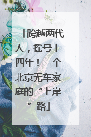 跨越两代人，摇号十四年！一个北京无车家庭的“上岸”路