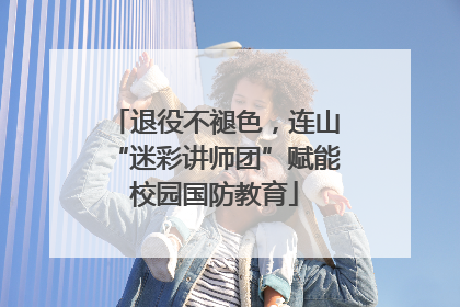 退役不褪色，连山“迷彩讲师团”赋能校园国防教育